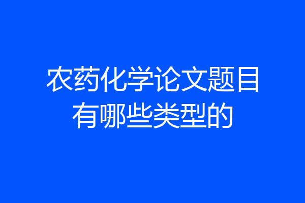 农药化学论文题目有哪些类型的