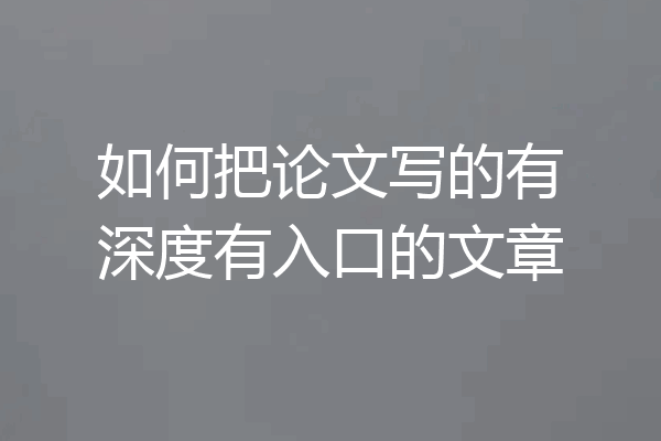 如何把论文写的有深度有入口的文章