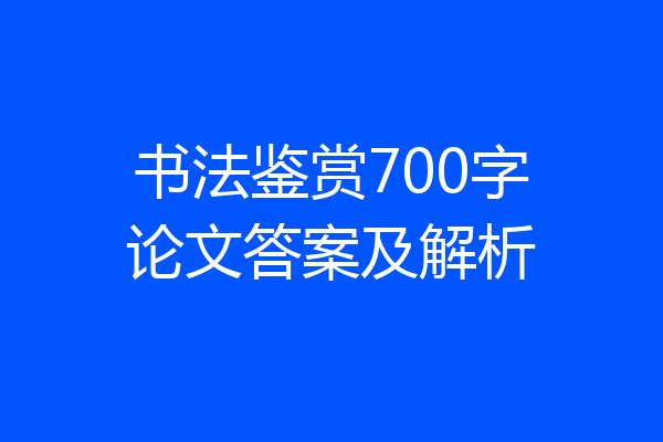 书法鉴赏700字论文答案及解析