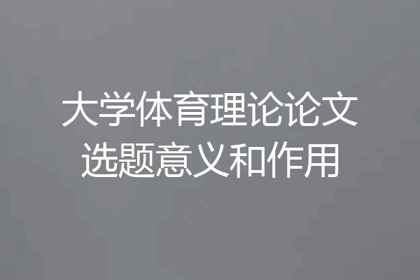 大学体育理论论文选题意义和作用