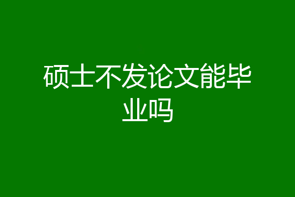 硕士不发论文能毕业吗