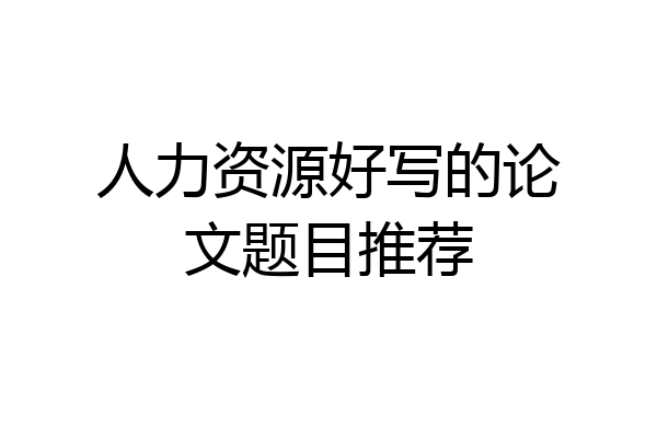 人力资源好写的论文题目推荐