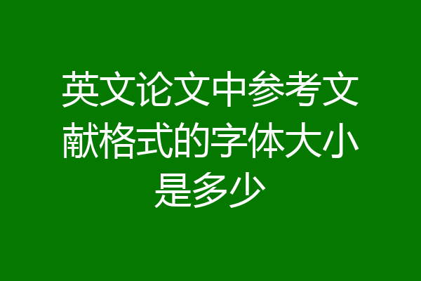 英文论文中参考文献格式的字体大小是多少