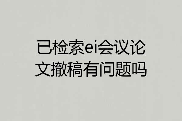 已检索ei会议论文撤稿有问题吗