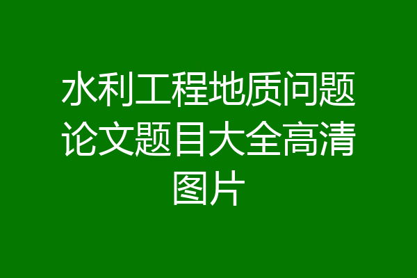 水利工程地质问题论文题目大全高清图片