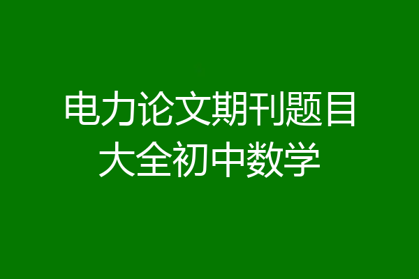 电力论文期刊题目大全初中数学