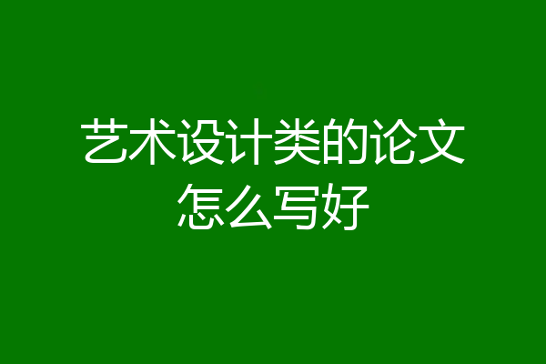 艺术设计类的论文怎么写好