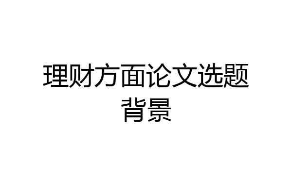 理财方面论文选题背景