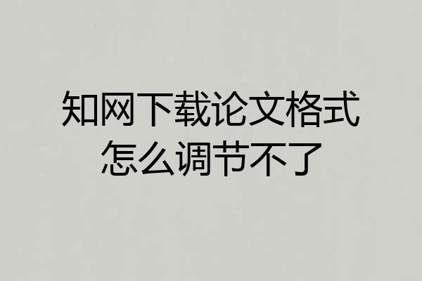 知网下载论文格式怎么调节不了