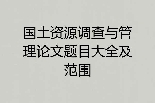 国土资源调查与管理论文题目大全及范围