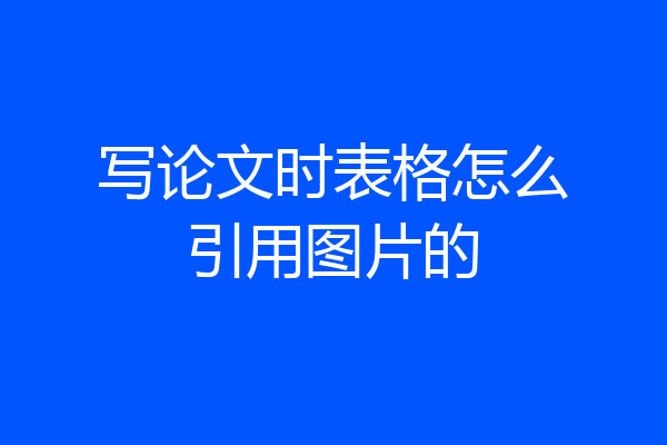 写论文时表格怎么引用图片的