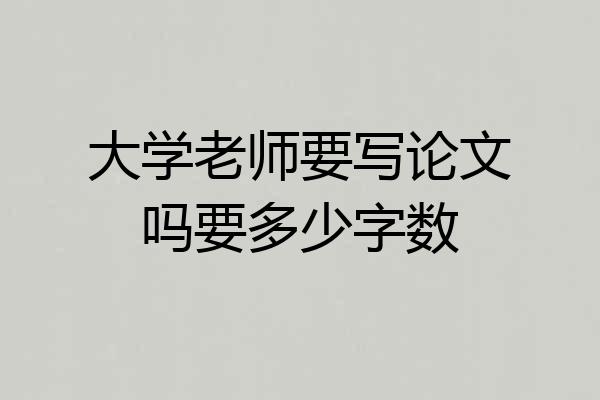 大学老师要写论文吗要多少字数