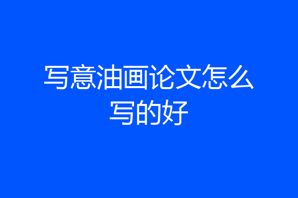 写意油画论文怎么写的好