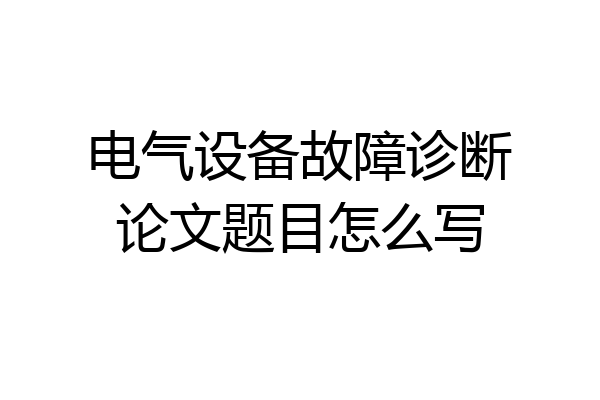 电气设备故障诊断论文题目怎么写