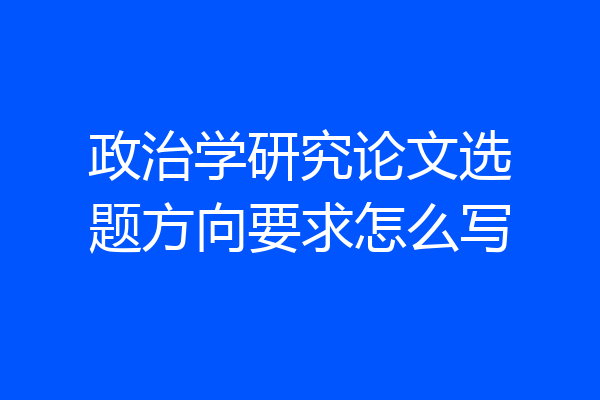 政治学研究论文选题方向要求怎么写