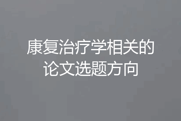 康复治疗学相关的论文选题方向