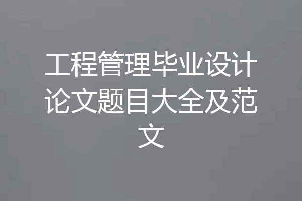 工程管理毕业设计论文题目大全及范文