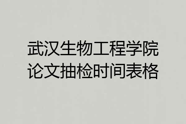 武汉生物工程学院论文抽检时间表格