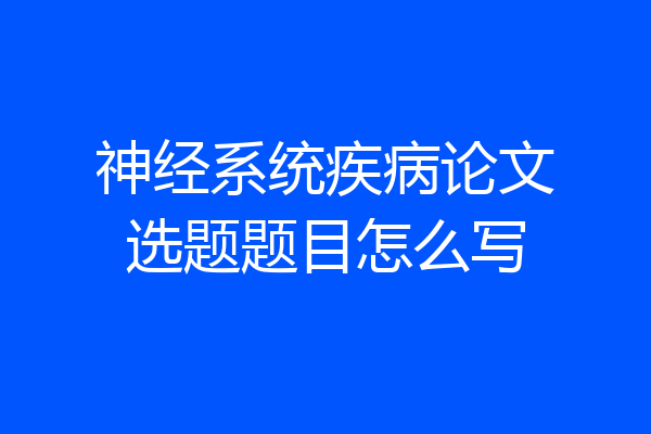 神经系统疾病论文选题题目怎么写