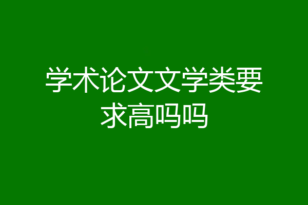 学术论文文学类要求高吗吗