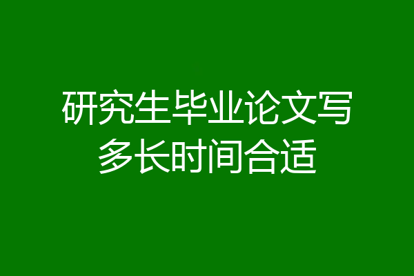 研究生毕业论文写多长时间合适