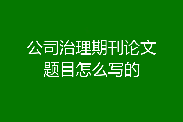 公司治理期刊论文题目怎么写的