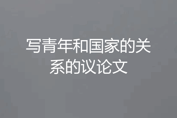 写青年和国家的关系的议论文