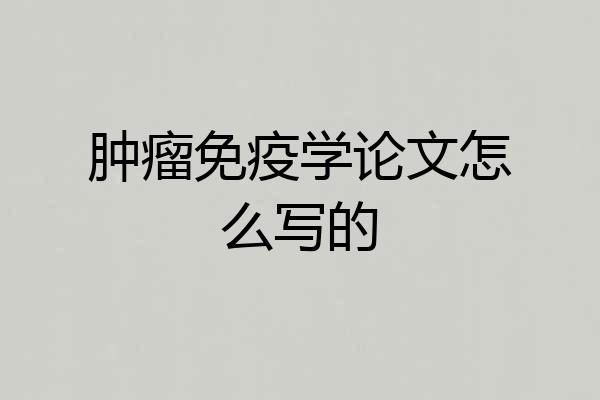 肿瘤免疫学论文怎么写的
