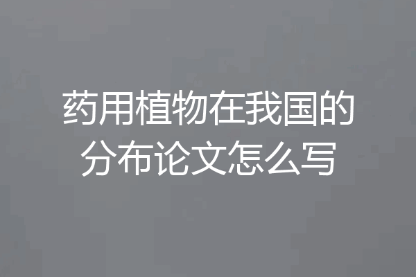 药用植物在我国的分布论文怎么写
