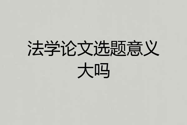 法学论文选题意义大吗