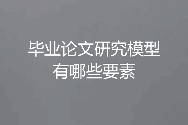 毕业论文研究模型有哪些要素