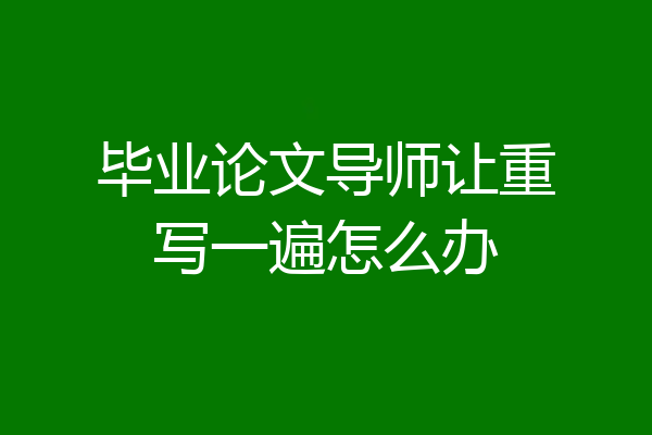 毕业论文导师让重写一遍怎么办