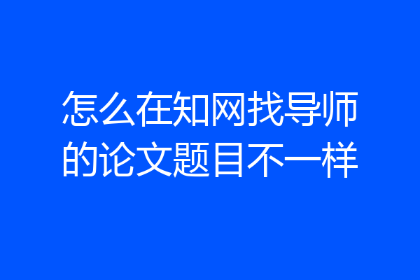 怎么在知网找导师的论文题目不一样
