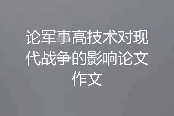 论军事高技术对现代战争的影响论文作文