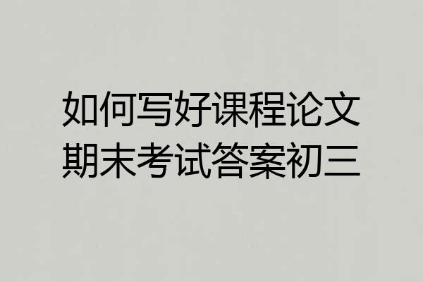 如何写好课程论文期末考试答案初三