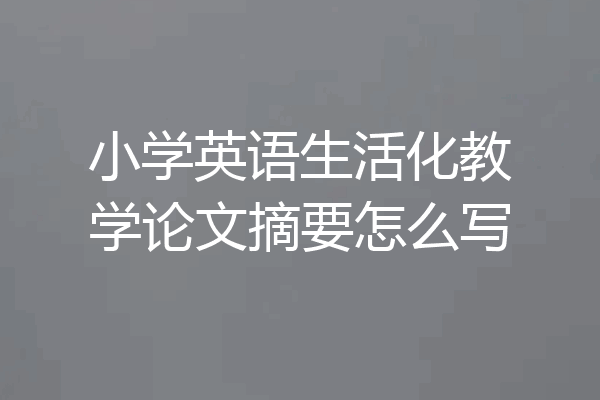 小学英语生活化教学论文摘要怎么写