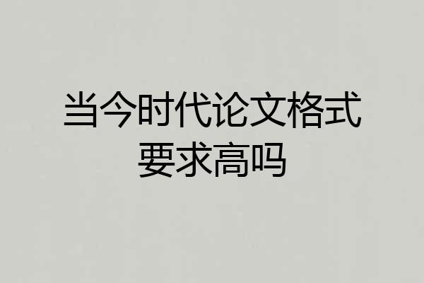 当今时代论文格式要求高吗