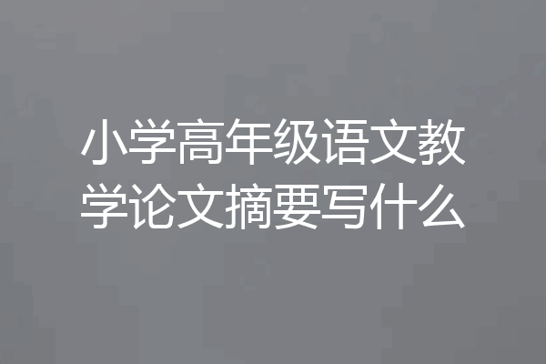 小学高年级语文教学论文摘要写什么