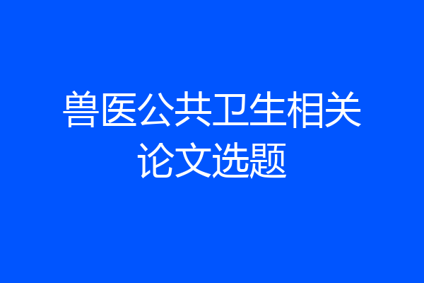 兽医公共卫生相关论文选题