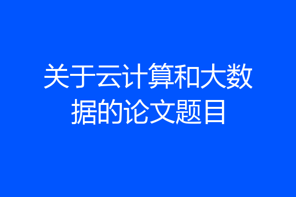 关于云计算和大数据的论文题目