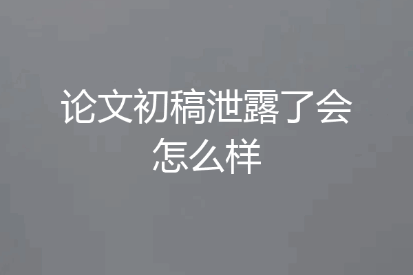 论文初稿泄露了会怎么样