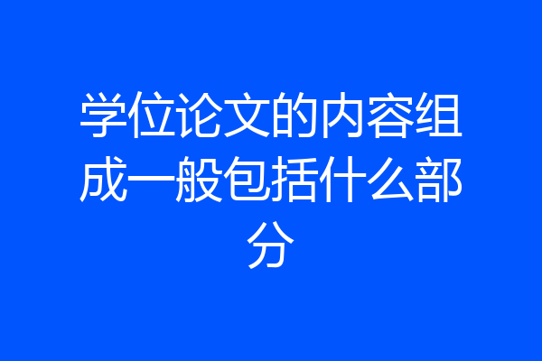 学位论文的内容组成一般包括什么部分