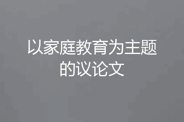 以家庭教育为主题的议论文