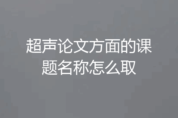 超声论文方面的课题名称怎么取