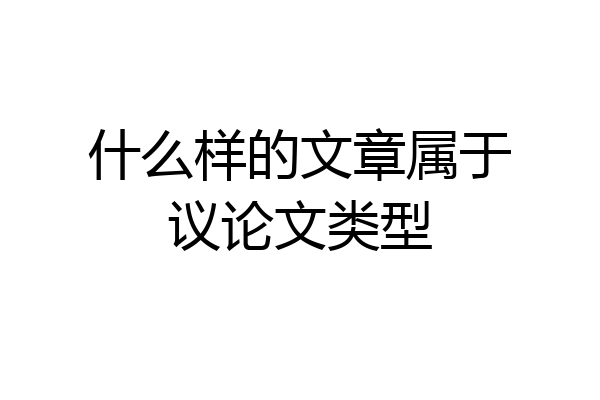 什么样的文章属于议论文类型