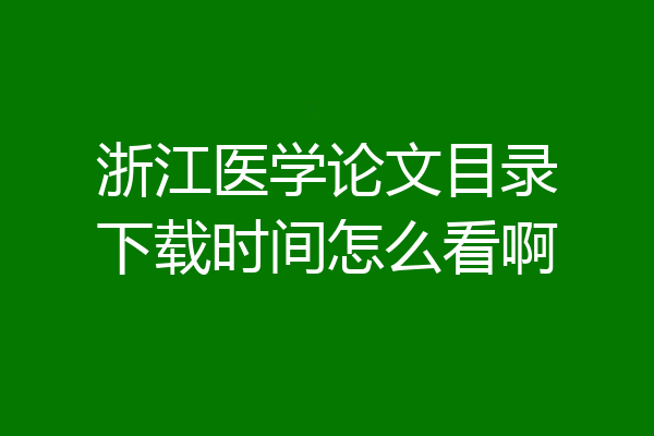 浙江医学论文目录下载时间怎么看啊