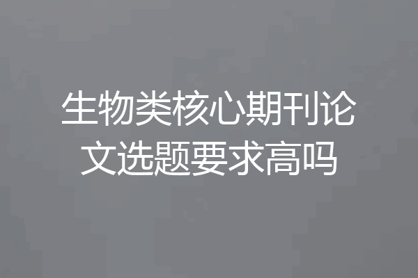 生物类核心期刊论文选题要求高吗