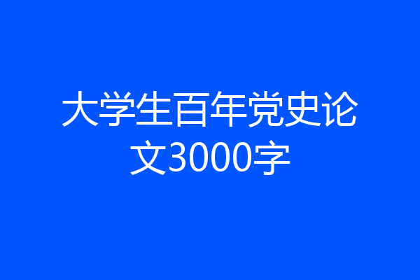 大学生百年党史论文3000字