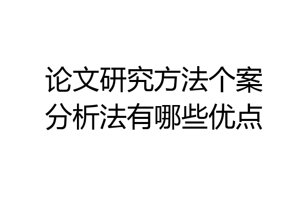 论文研究方法个案分析法有哪些优点