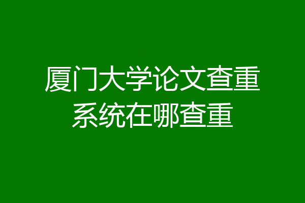 厦门大学论文查重系统在哪查重